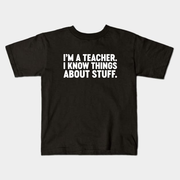 I'm A Teacher I Know Things About Stuff Funny (White) Kids T-Shirt by Luluca Shirts